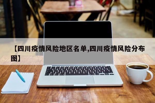 【四川疫情风险地区名单,四川疫情风险分布图】