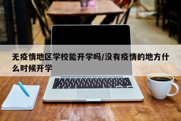 无疫情地区学校能开学吗/没有疫情的地方什么时候开学