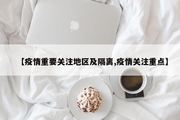 【疫情重要关注地区及隔离,疫情关注重点】