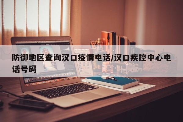 防御地区查询汉口疫情电话/汉口疾控中心电话号码