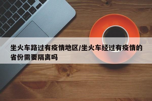 坐火车路过有疫情地区/坐火车经过有疫情的省份需要隔离吗