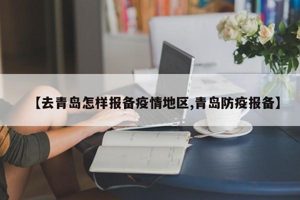 【去青岛怎样报备疫情地区,青岛防疫报备】