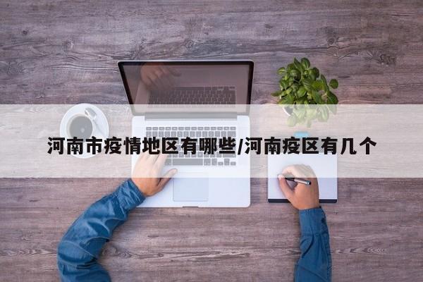 河南市疫情地区有哪些/河南疫区有几个