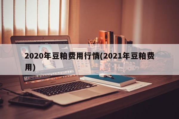 2020年豆粕费用行情(2021年豆粕费用)