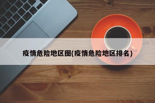 疫情危险地区图(疫情危险地区排名)