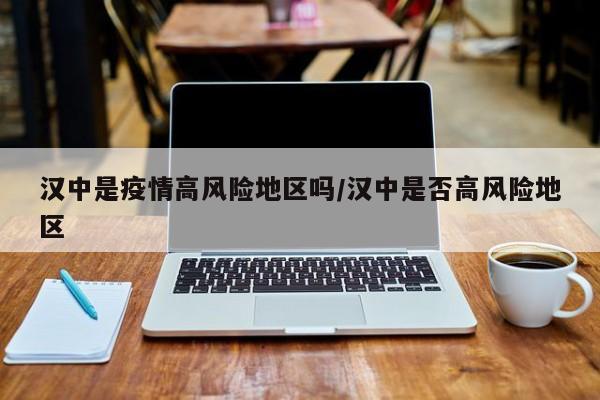 汉中是疫情高风险地区吗/汉中是否高风险地区