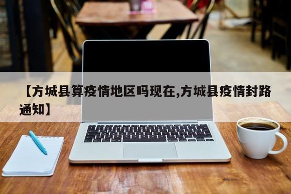 【方城县算疫情地区吗现在,方城县疫情封路通知】