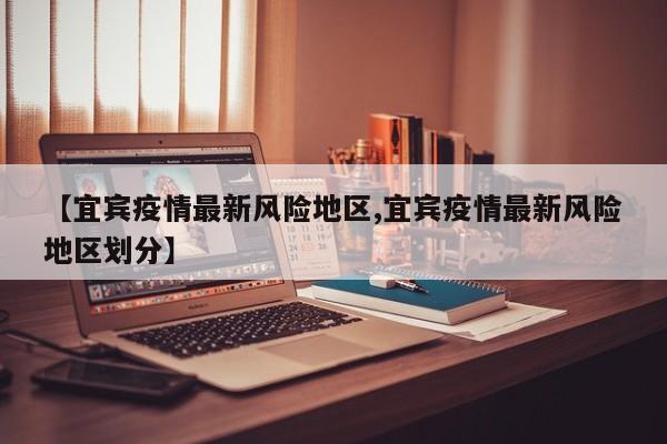 【宜宾疫情最新风险地区,宜宾疫情最新风险地区划分】