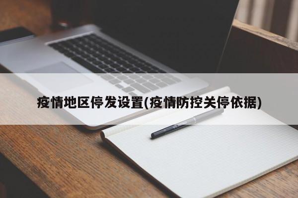 疫情地区停发设置(疫情防控关停依据)