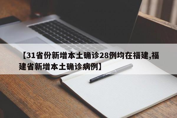 【31省份新增本土确诊28例均在福建,福建省新增本土确诊病例】