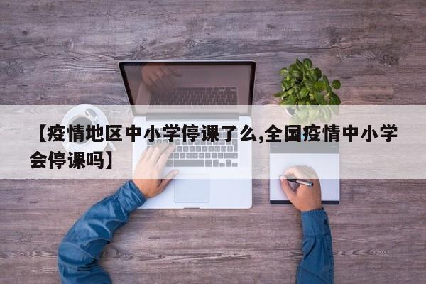 【疫情地区中小学停课了么,全国疫情中小学会停课吗】