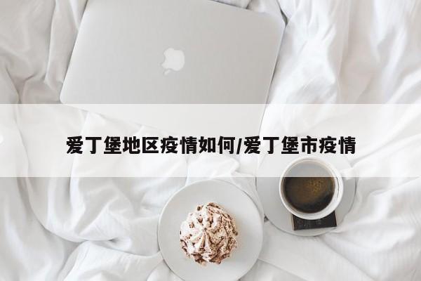 爱丁堡地区疫情如何/爱丁堡市疫情