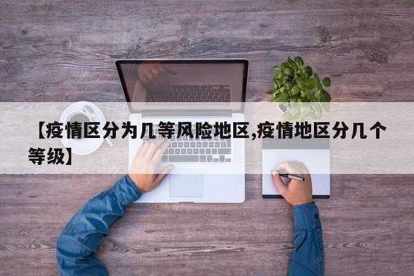 【疫情区分为几等风险地区,疫情地区分几个等级】