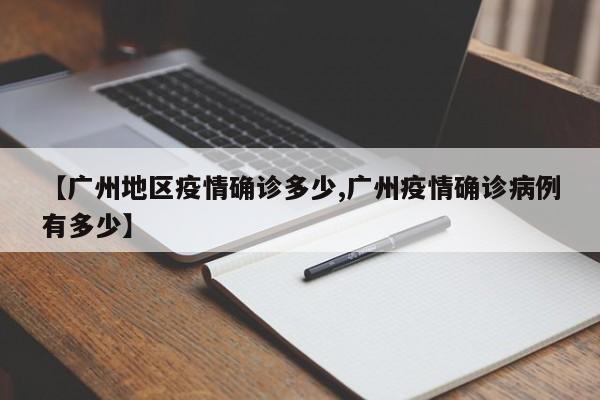 【广州地区疫情确诊多少,广州疫情确诊病例有多少】