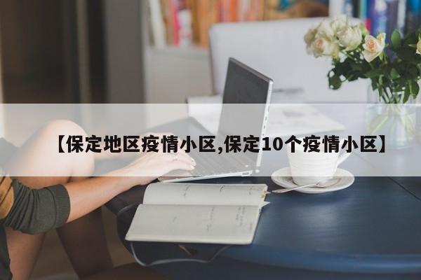 【保定地区疫情小区,保定10个疫情小区】