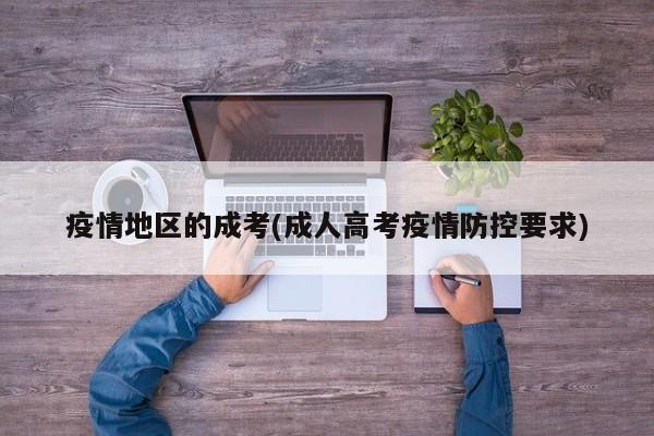 疫情地区的成考(成人高考疫情防控要求)