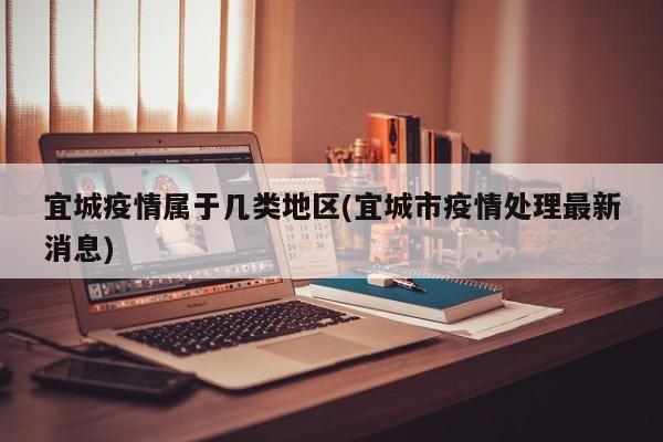 宜城疫情属于几类地区(宜城市疫情处理最新消息)